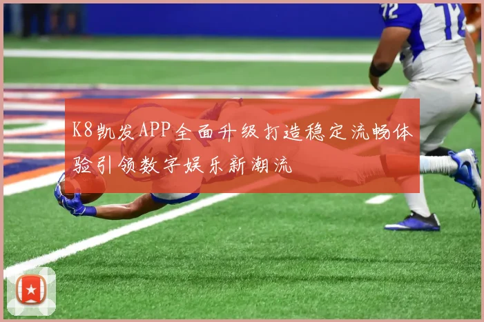 K8凯发APP全面升级打造稳定流畅体验引领数字娱乐新潮流