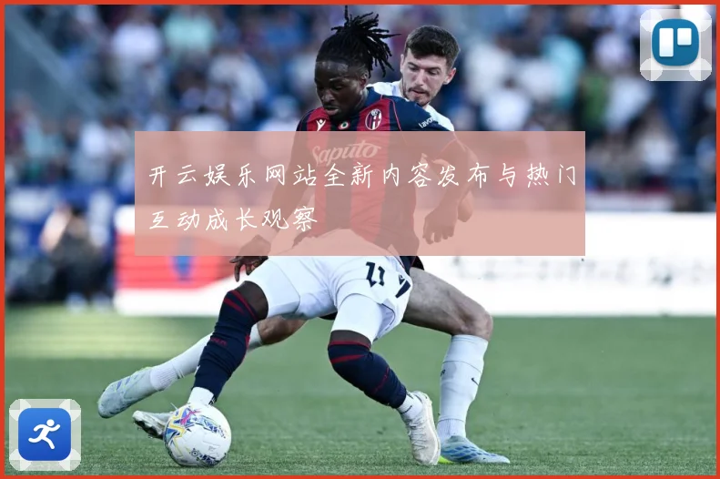 开云娱乐网站全新内容发布与热门互动成长观察