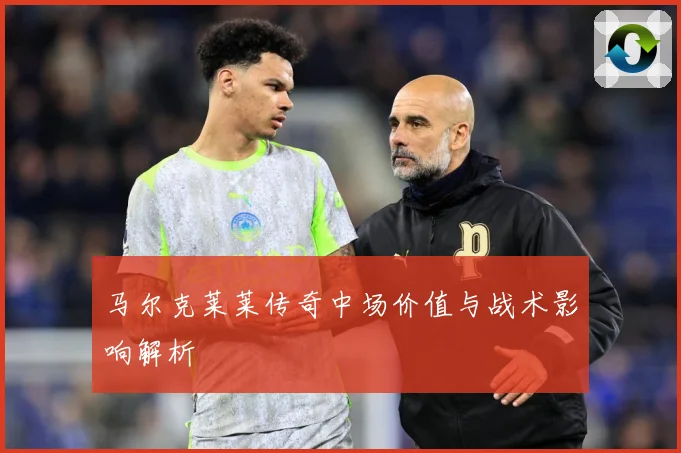 马尔克莱莱传奇中场价值与战术影响解析