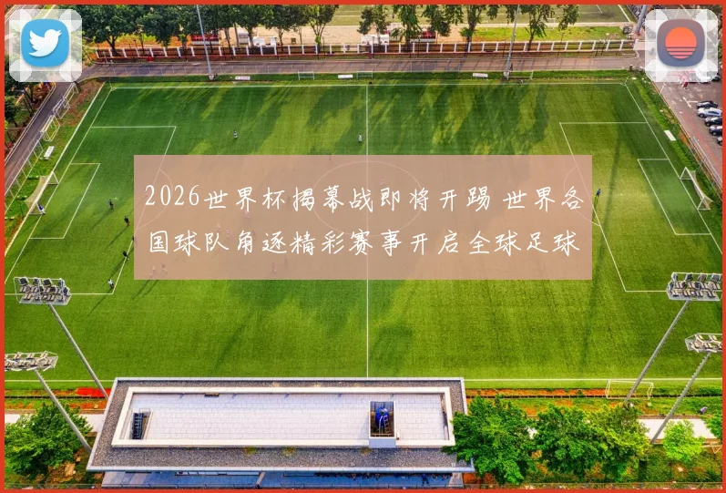 2026世界杯揭幕战即将开踢 世界各国球队角逐精彩赛事开启全球足球盛宴