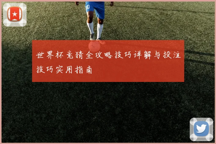 世界杯竞猜全攻略技巧详解与投注技巧实用指南