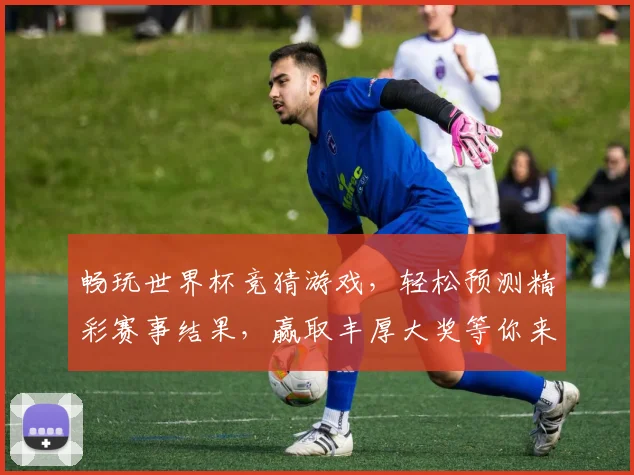 畅玩世界杯竞猜游戏，轻松预测精彩赛事结果，赢取丰厚大奖等你来挑战
