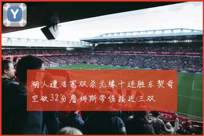 湖人遭活塞双杀无缘十连胜东契奇空砍32分詹姆斯带伤接近三双