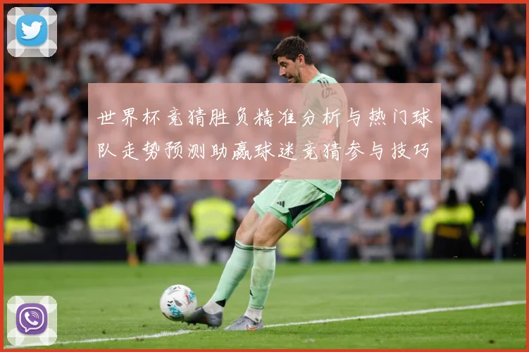 世界杯竞猜胜负精准分析与热门球队走势预测助赢球迷竞猜参与技巧数据研判