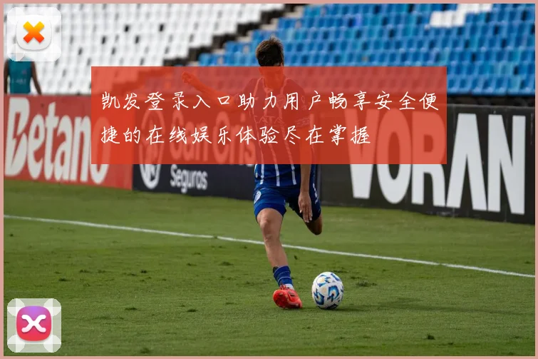 凯发登录入口助力用户畅享安全便捷的在线娱乐体验尽在掌握