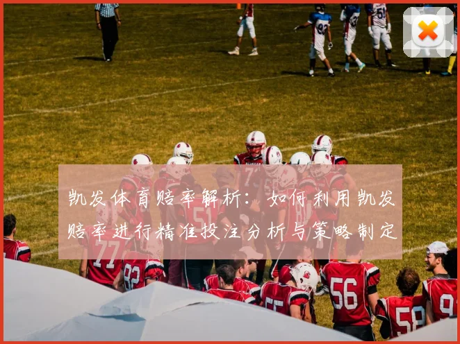 凯发体育赔率解析：如何利用凯发赔率进行精准投注分析与策略制定