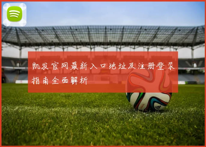 凯发官网最新入口地址及注册登录指南全面解析