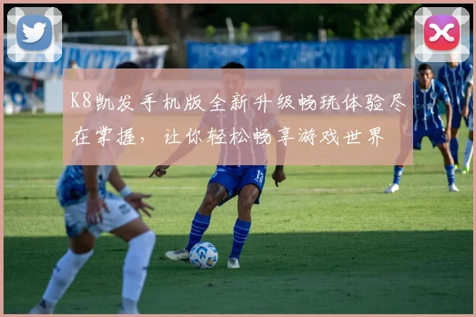 K8凯发手机版全新升级畅玩体验尽在掌握，让你轻松畅享游戏世界