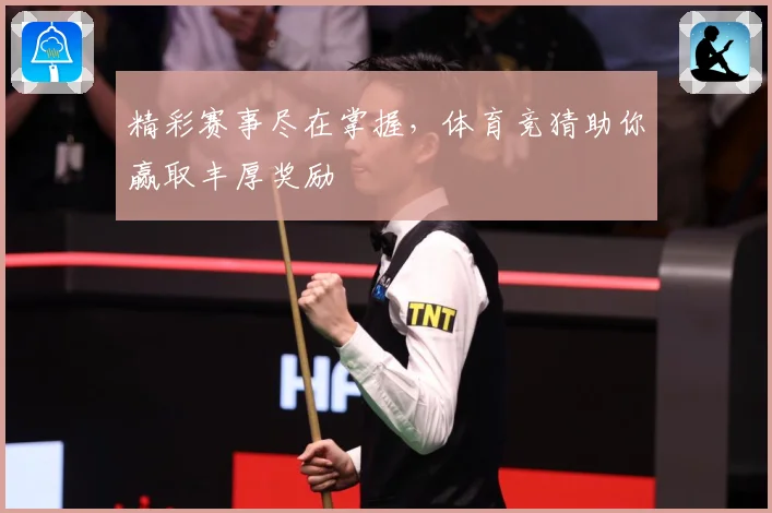 精彩赛事尽在掌握，体育竞猜助你赢取丰厚奖励
