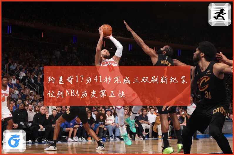 约基奇17分41秒完成三双刷新纪录位列NBA历史第五快