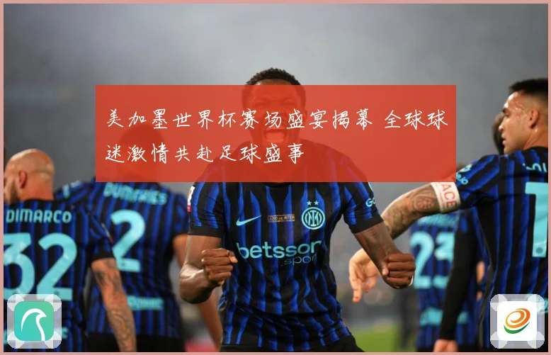 美加墨世界杯赛场盛宴揭幕 全球球迷激情共赴足球盛事