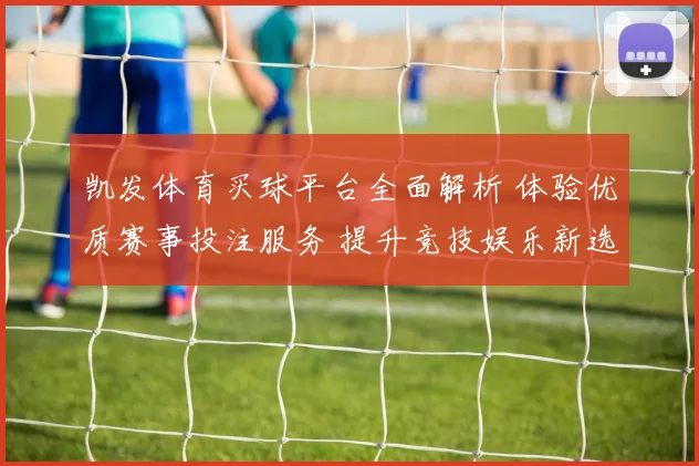 凯发体育买球平台全面解析 体验优质赛事投注服务 提升竞技娱乐新选择