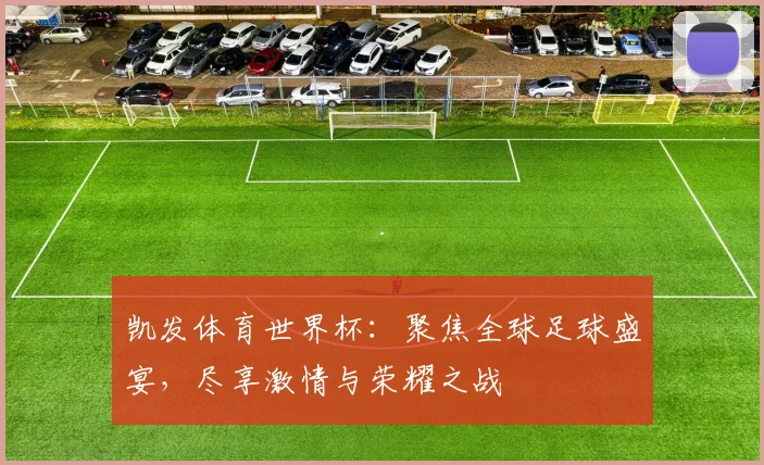 凯发体育世界杯：聚焦全球足球盛宴，尽享激情与荣耀之战