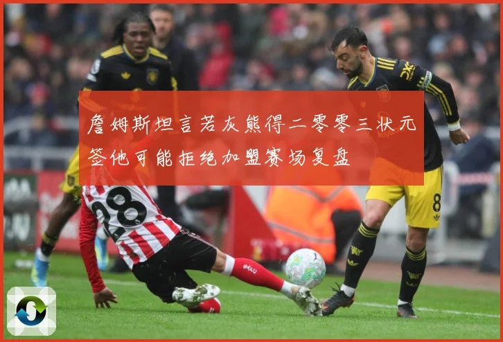 詹姆斯坦言若灰熊得二零零三状元签他可能拒绝加盟赛场复盘