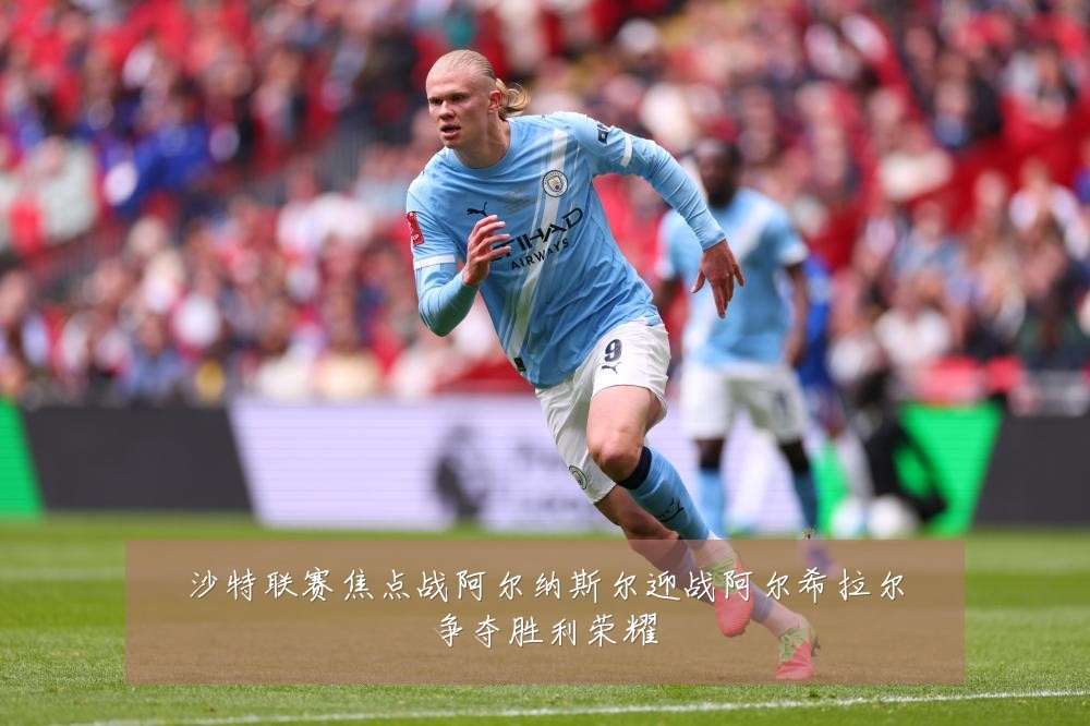沙特联赛焦点战阿尔纳斯尔迎战阿尔希拉尔争夺胜利荣耀
