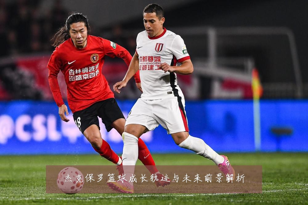 杰克保罗篮球成长轨迹与未来前景解析