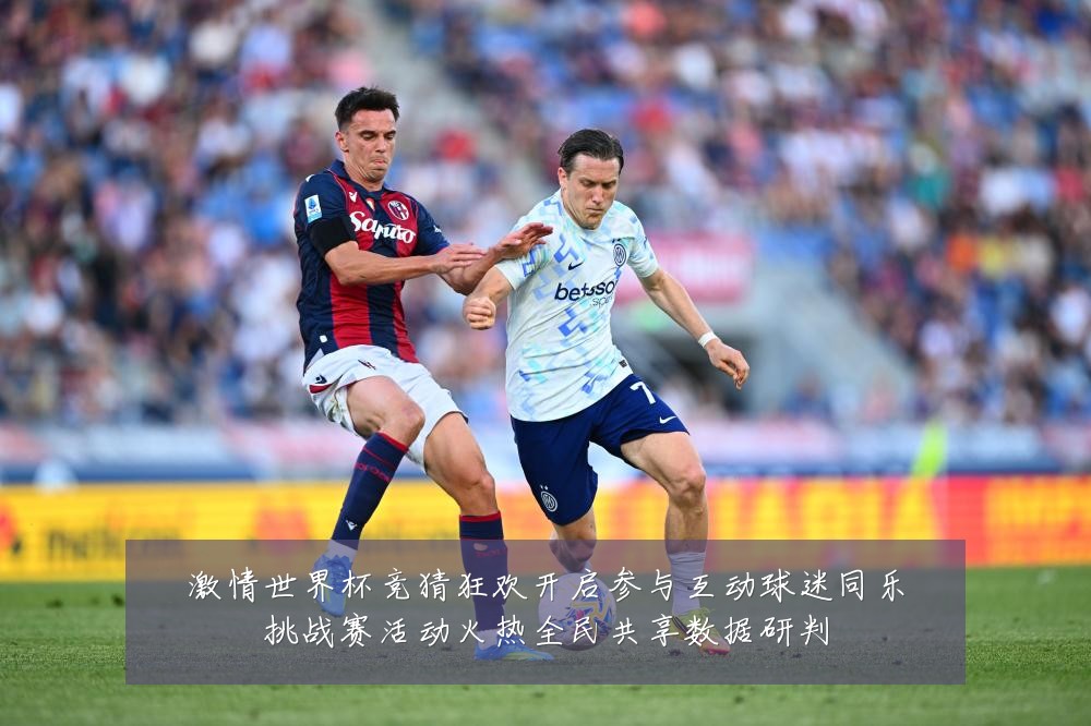 激情世界杯竞猜狂欢开启参与互动球迷同乐挑战赛活动火热全民共享数据研判