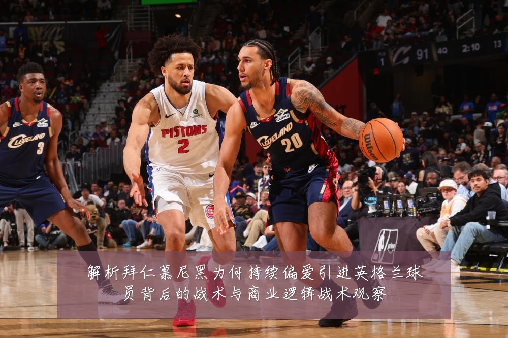 解析拜仁慕尼黑为何持续偏爱引进英格兰球员背后的战术与商业逻辑战术观察