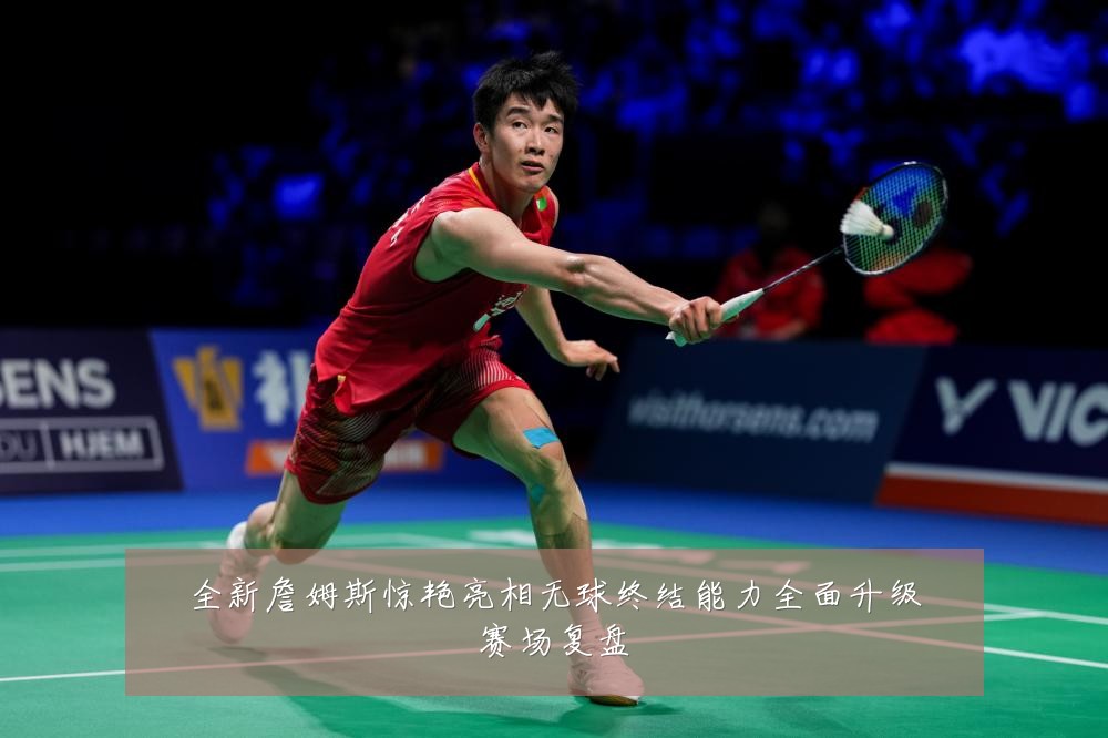 全新詹姆斯惊艳亮相无球终结能力全面升级赛场复盘