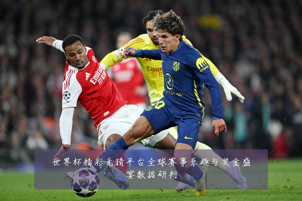 世界杯精彩竞猜平台全球赛事乐趣与奖金盛宴数据研判