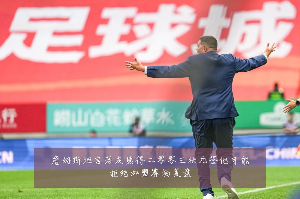 詹姆斯坦言若灰熊得二零零三状元签他可能拒绝加盟赛场复盘