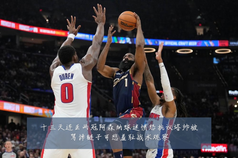 十三天连丢两冠阿森纳球迷愤怒抗议塔帅被骂掉链子可悲羞耻战术观察