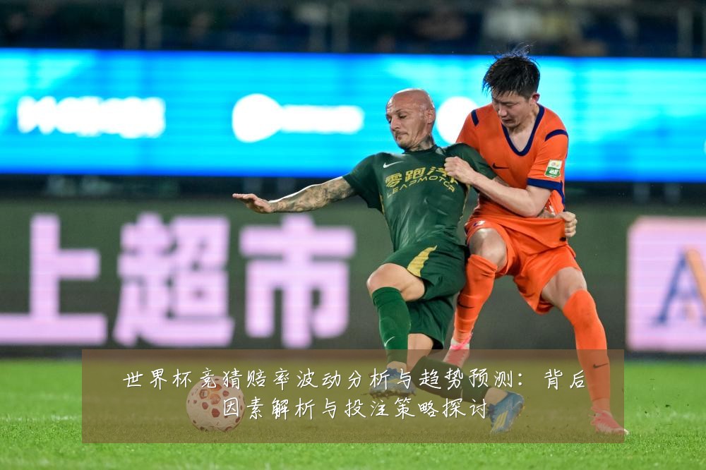 世界杯竞猜赔率波动分析与趋势预测：背后因素解析与投注策略探讨